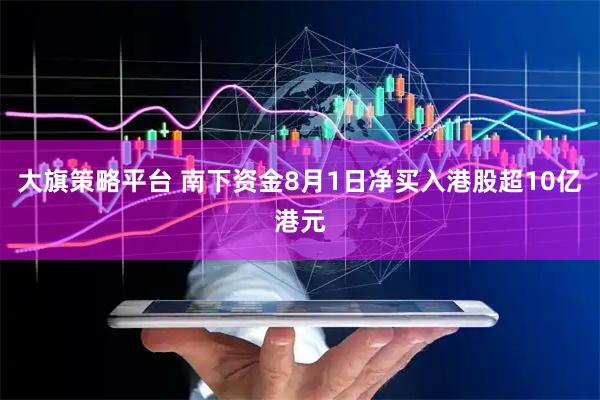 大旗策略平台 南下资金8月1日净买入港股超10亿港元