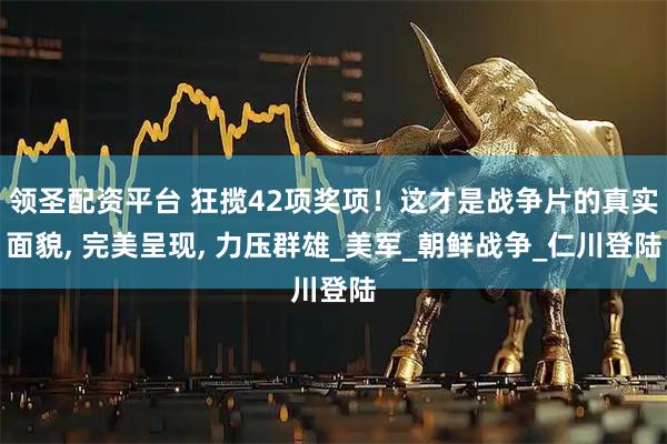 领圣配资平台 狂揽42项奖项！这才是战争片的真实面貌, 完美呈现, 力压群雄_美军_朝鲜战争_仁川登陆