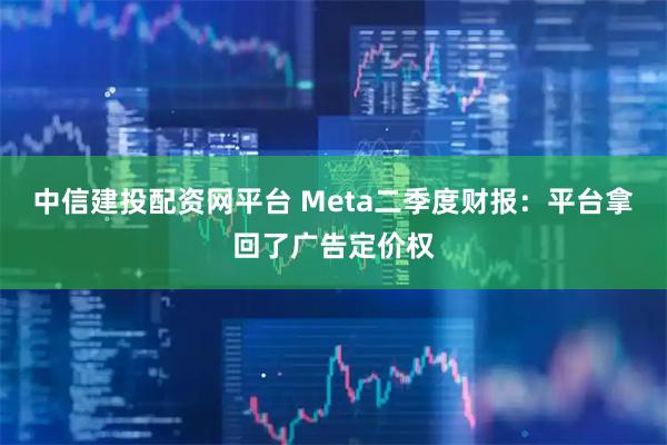 中信建投配资网平台 Meta二季度财报：平台拿回了广告定价权